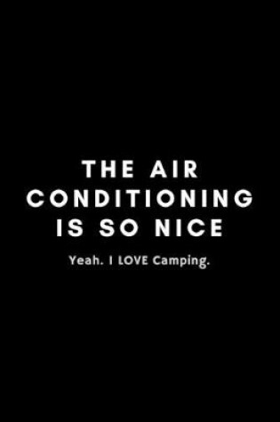 Cover of The Air Conditioning Is So Nice. Yea I Love Camping