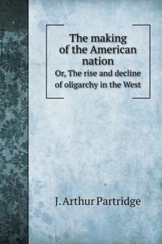 Cover of The making of the American nation Or, The rise and decline of oligarchy in the West