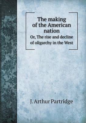 Book cover for The making of the American nation Or, The rise and decline of oligarchy in the West