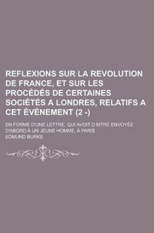 Cover of Reflexions Sur La Revolution de France, Et Sur Les Procedes de Certaines Societes a Londres, Relatifs a CET Evenement (2 - ); En Forme D'Une Lettre, Q