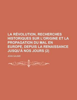 Book cover for La Revolution, Recherches Historiques Sur L'Origine Et La Propagation Du Mal En Europe, Depuis La Renaissance Jusqu'a Nos Jours (2)