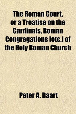 Book cover for The Roman Court, or a Treatise on the Cardinals, Roman Congregations [Etc.] of the Holy Roman Church