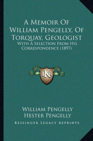 Cover of A Memoir of William Pengelly, of Torquay, Geologist a Memoir of William Pengelly, of Torquay, Geologist