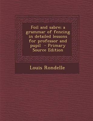 Book cover for Foil and Sabre; A Grammar of Fencing in Detailed Lessons for Professor and Pupil - Primary Source Edition