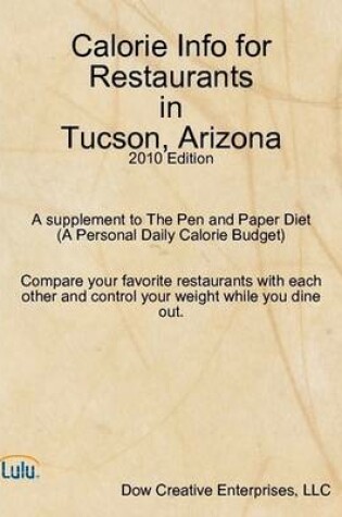 Cover of Calorie Info for Restaurants in Tucson, Arizona: 2010 Edition A Supplement to The Pen and Paper Diet (A Personal Daily Calorie Budget)