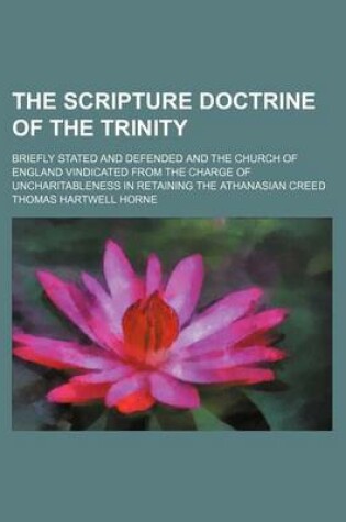 Cover of The Scripture Doctrine of the Trinity; Briefly Stated and Defended and the Church of England Vindicated from the Charge of Uncharitableness in Retaining the Athanasian Creed