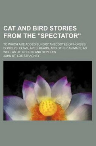 Cover of Cat and Bird Stories from the "Spectator"; To Which Are Added Sundry Anecdotes of Horses, Donkeys, Cows, Apes, Bears, and Other Animals, as Well as of Insects and Reptiles