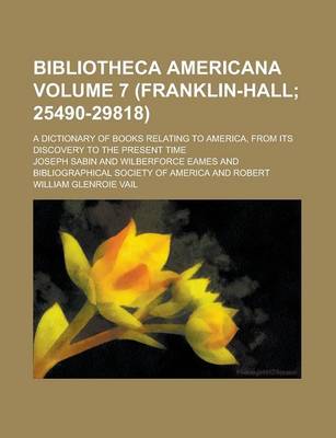 Book cover for Bibliotheca Americana; A Dictionary of Books Relating to America, from Its Discovery to the Present Time Volume 7 (Franklin-Hall; 25490-29818)