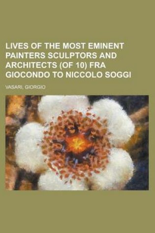 Cover of Lives of the Most Eminent Painters Sculptors and Architects (of 10) Fra Giocondo to Niccolo Soggi Volume 06