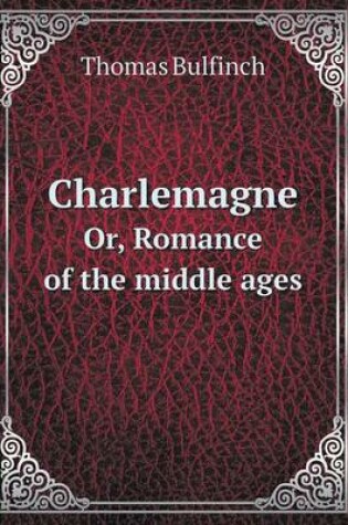 Cover of Charlemagne Or, Romance of the middle ages