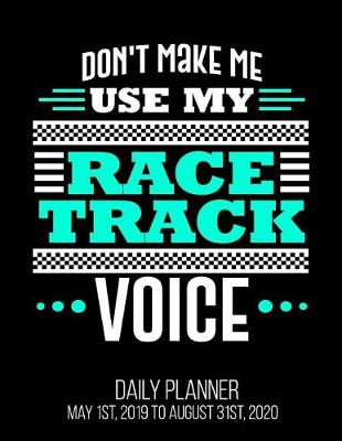 Book cover for Don't Make Me Use My Racetrack Voice Daily Planner May 1st, 2019 to August 31st, 2020