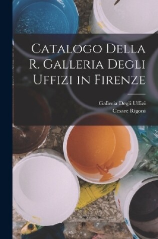 Cover of Catalogo Della R. Galleria Degli Uffizi in Firenze