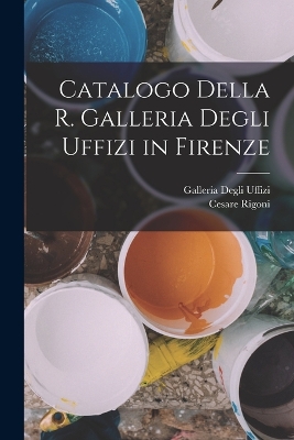 Book cover for Catalogo Della R. Galleria Degli Uffizi in Firenze