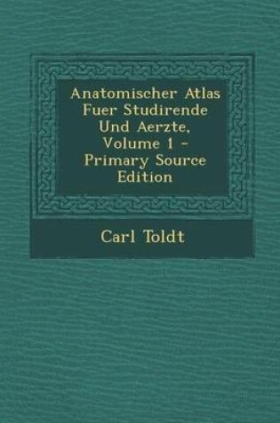 Cover of Anatomischer Atlas Fuer Studirende Und Aerzte, Volume 1 - Primary Source Edition