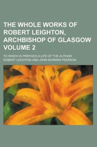 Cover of The Whole Works of Robert Leighton, Archbishop of Glasgow (Volume 2); To Which Is Prefixed a Life of the Author