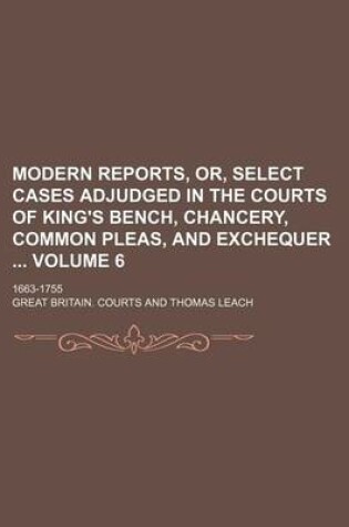 Cover of Modern Reports, Or, Select Cases Adjudged in the Courts of King's Bench, Chancery, Common Pleas, and Exchequer Volume 6; 1663-1755