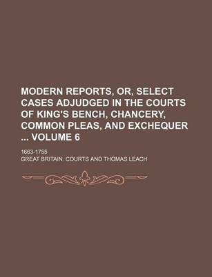 Book cover for Modern Reports, Or, Select Cases Adjudged in the Courts of King's Bench, Chancery, Common Pleas, and Exchequer Volume 6; 1663-1755