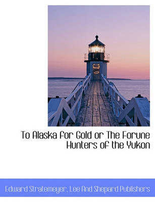 Book cover for To Alaska for Gold or the Forune Hunters of the Yukon