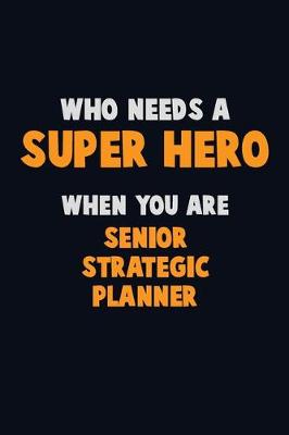 Book cover for Who Need A SUPER HERO, When You Are Senior Strategic Planner