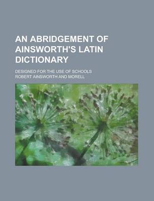 Book cover for An Abridgement of Ainsworth's Latin Dictionary; Designed for the Use of Schools