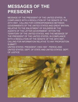 Book cover for Messages of the President; Message of the President of the United States, in Compliance with a Resolution of the Senate of the 25th Inst., Calling for Correspondence Between Governments of the United States and Great Britain, Relative to the Enlistment of