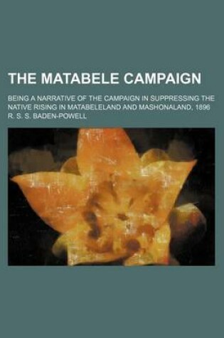 Cover of The Matabele Campaign; Being a Narrative of the Campaign in Suppressing the Native Rising in Matabeleland and Mashonaland, 1896