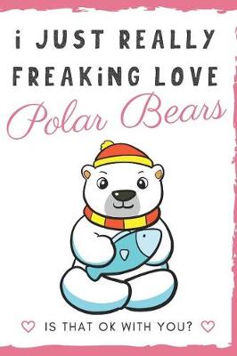 Book cover for I Just Really Freaking Love Polar Bears. Is That OK With You?