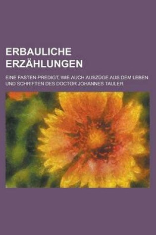 Cover of Erbauliche Erzahlungen; Eine Fasten-Predigt, Wie Auch Auszuge Aus Dem Leben Und Schriften Des Doctor Johannes Tauler