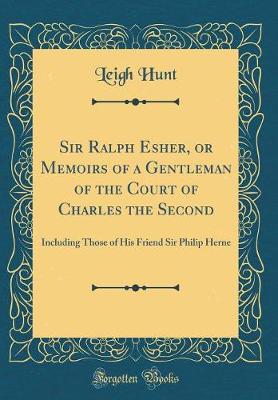 Book cover for Sir Ralph Esher, or Memoirs of a Gentleman of the Court of Charles the Second: Including Those of His Friend Sir Philip Herne (Classic Reprint)