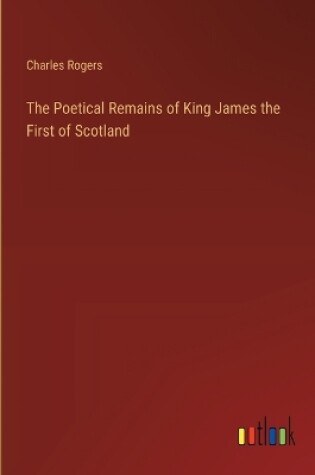 Cover of The Poetical Remains of King James the First of Scotland