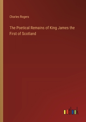 Book cover for The Poetical Remains of King James the First of Scotland