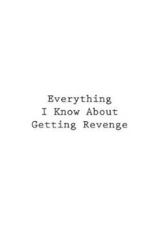 Cover of Everything I Know About Getting Revenge