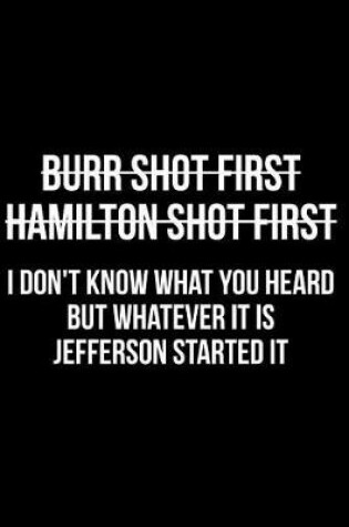 Cover of Burr Shot First Hamilton Shot First I Don't Know What You Heard But Whatever It Is Jefferson Started It