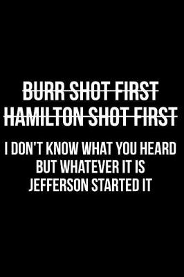 Book cover for Burr Shot First Hamilton Shot First I Don't Know What You Heard But Whatever It Is Jefferson Started It