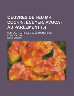 Book cover for Oeuvres de Feu Mr. Cochin, Ecuyer, Avocat Au Parlement; Contenant Le Recueil de Ses Memoires Et Consultations (5)