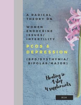 Cover of A radical theory on women endocrine issues/infertility (PCOS) & Depression (BPD/Dysthymia/Bipolar/Major)