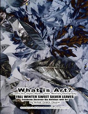 Book cover for What is Art? Learn Art Styles Modern Goth Abstract Photography FALL WINTER SWEET SILVER LEAVES Celebrate Decorate the Holidays with Art by Artist Grace Divine