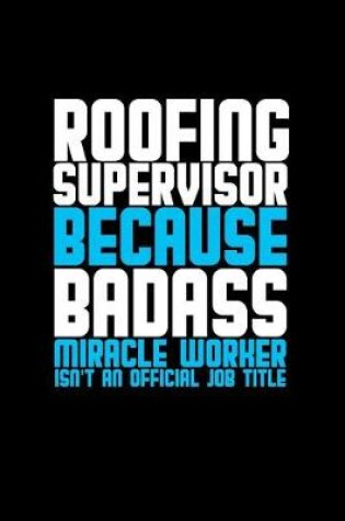 Cover of Roofing supervisor because badass miracle worker isn't an official job title