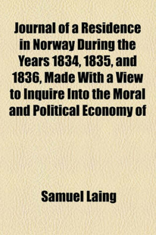 Cover of Journal of a Residence in Norway During the Years 1834, 1835, and 1836, Made with a View to Inquire Into the Moral and Political Economy of That Country and the Condition of Its Inhabitants