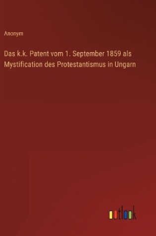 Cover of Das k.k. Patent vom 1. September 1859 als Mystification des Protestantismus in Ungarn