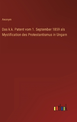 Book cover for Das k.k. Patent vom 1. September 1859 als Mystification des Protestantismus in Ungarn