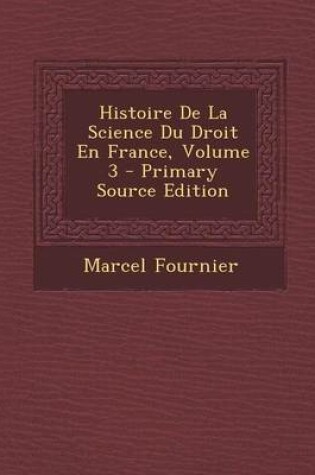 Cover of Histoire de La Science Du Droit En France, Volume 3 - Primary Source Edition