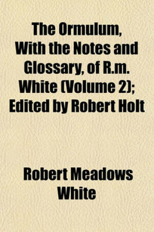 Cover of The Ormulum, with the Notes and Glossary, of R.M. White (Volume 2); Edited by Robert Holt