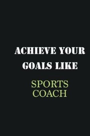 Cover of Achieve Your Goals Like Sports Coach