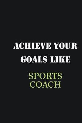 Book cover for Achieve Your Goals Like Sports Coach