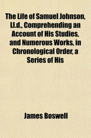 Cover of The Life of Samuel Johnson, LL.D., Comprehending an Account of His Studies, and Numerous Works, in Chronological Order, a Series of His