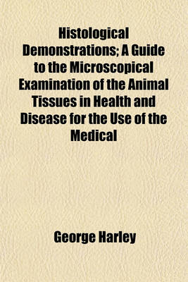 Book cover for Histological Demonstrations; A Guide to the Microscopical Examination of the Animal Tissues in Health and Disease for the Use of the Medical