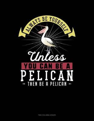 Cover of Always Be Yourself Unless You Can Be a Pelican Then Be a Pelican