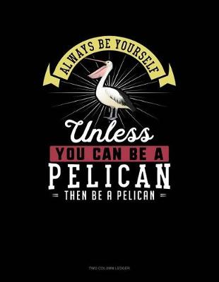 Book cover for Always Be Yourself Unless You Can Be a Pelican Then Be a Pelican