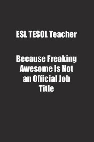 Cover of ESL TESOL Teacher Because Freaking Awesome Is Not an Official Job Title.